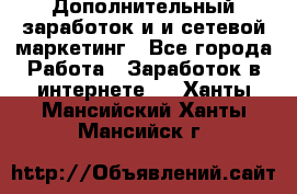 Дополнительный заработок и и сетевой маркетинг - Все города Работа » Заработок в интернете   . Ханты-Мансийский,Ханты-Мансийск г.